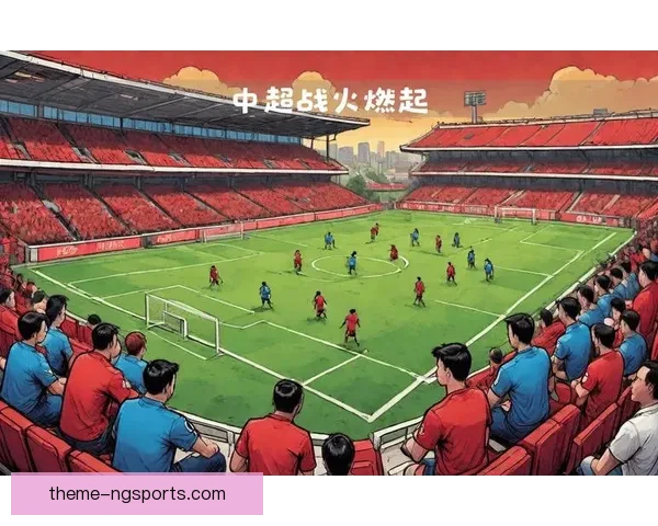 中超联赛最新战报：焦点对决揭示球队新赛季实力变化