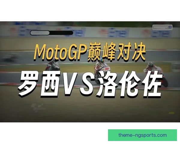 惊险对决升级 MotoGP赛季焦点车手争冠态势解析